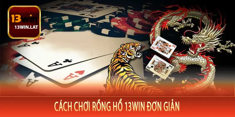 Cách Chơi Rồng Hổ 13Win Đơn Giản