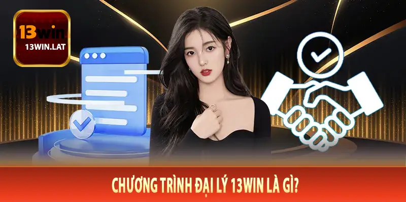 Chương Trình Đại Lý 13Win Là Gì