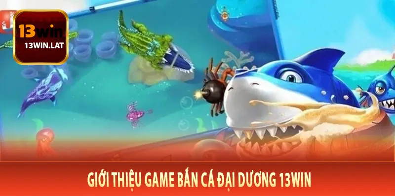 Giới Thiệu Game Bắn Cá Đại Dương 13Win
