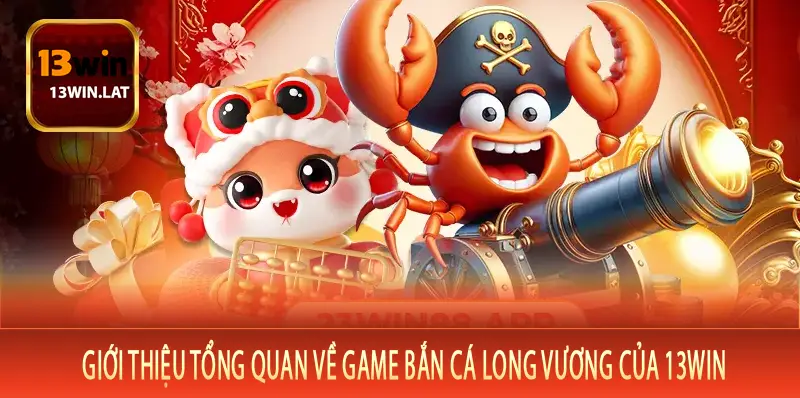 Giới thiệu tổng quan về game bắn cá long vương của 13Win