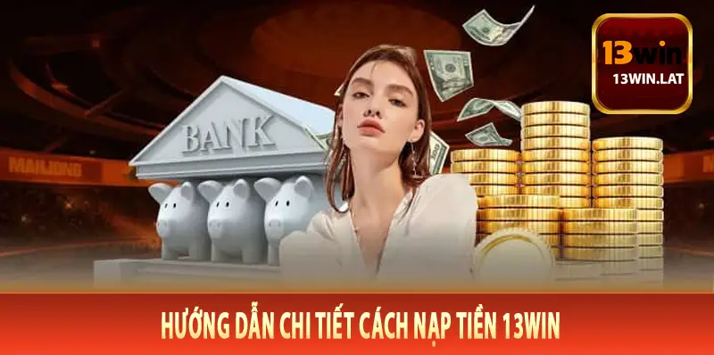 Hướng dẫn chi tiết cách nạp tiền 13Win