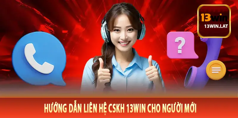 Hướng dẫn liên hệ CSKH 13Win cho người mới
