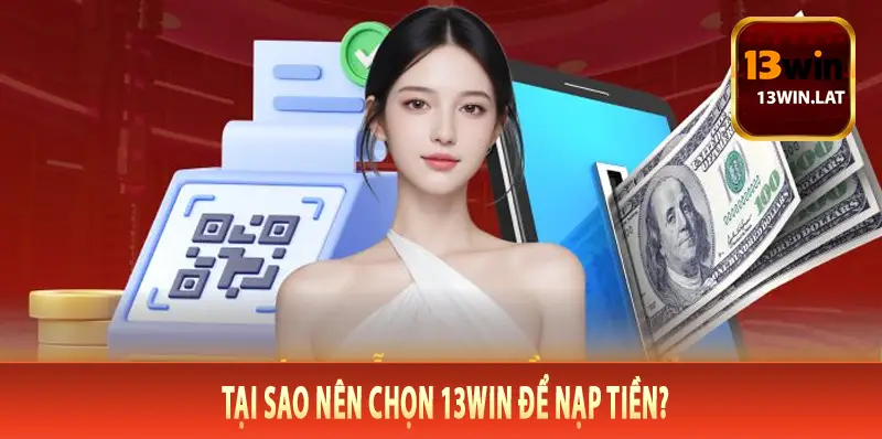 Tại sao nên chọn 13Win để nạp tiền